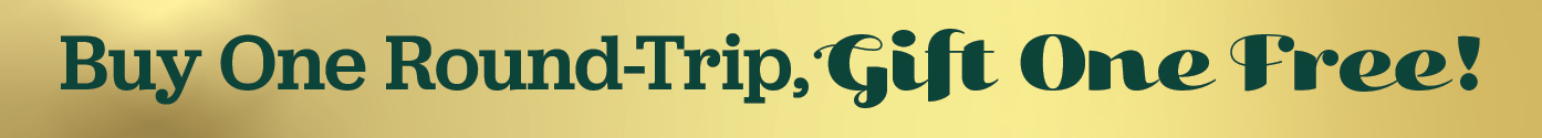 Buy One Round-Trip, Gift One Free!